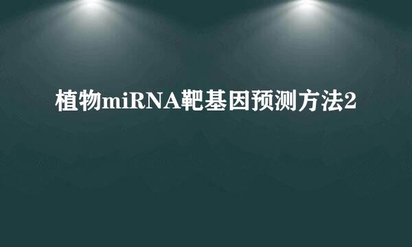 植物miRNA靶基因预测方法2