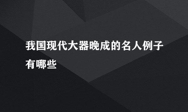 我国现代大器晚成的名人例子有哪些