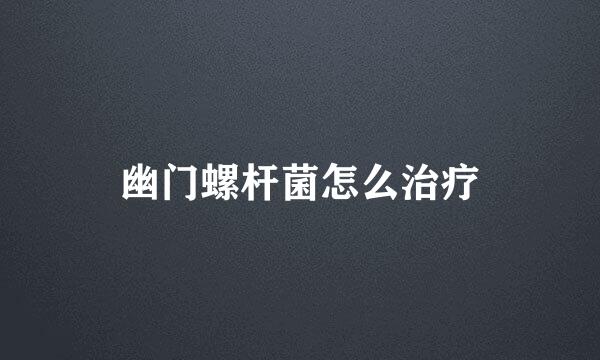 幽门螺杆菌怎么治疗