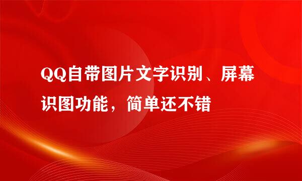 QQ自带图片文字识别、屏幕识图功能，简单还不错