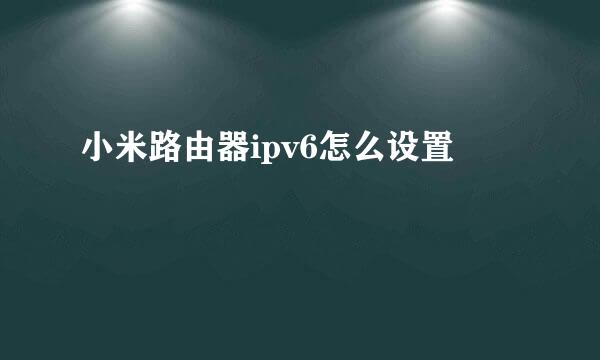 小米路由器ipv6怎么设置
