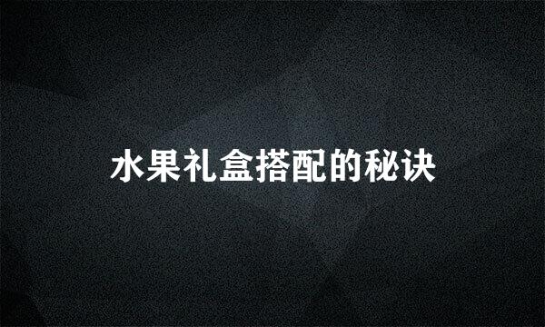 水果礼盒搭配的秘诀