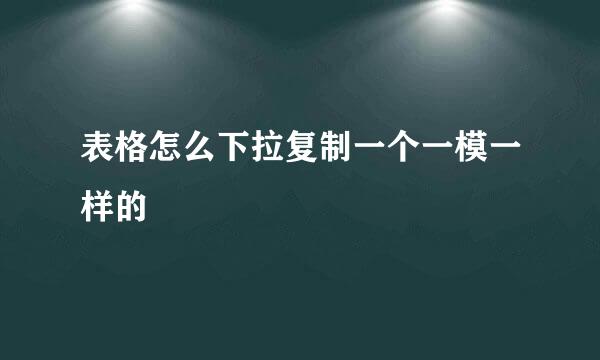 表格怎么下拉复制一个一模一样的