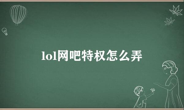 lol网吧特权怎么弄