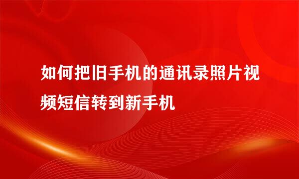 如何把旧手机的通讯录照片视频短信转到新手机