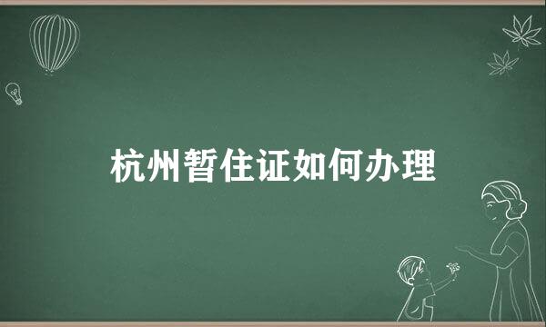 杭州暂住证如何办理