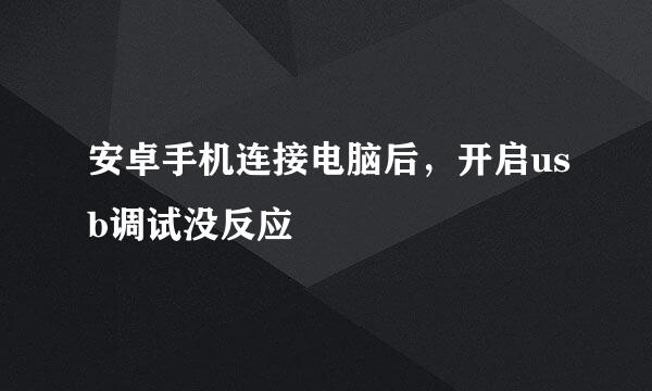 安卓手机连接电脑后，开启usb调试没反应