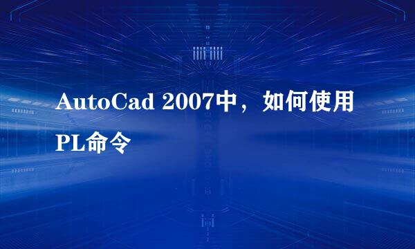 AutoCad 2007中，如何使用PL命令