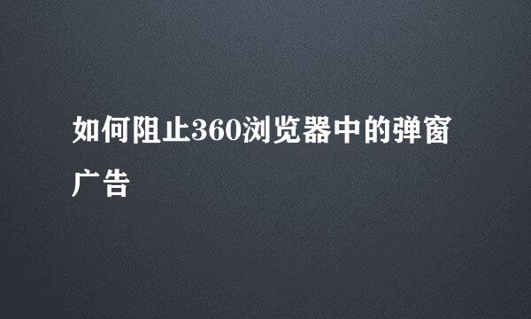 如何阻止360浏览器中的弹窗广告