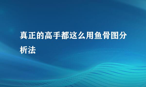 真正的高手都这么用鱼骨图分析法
