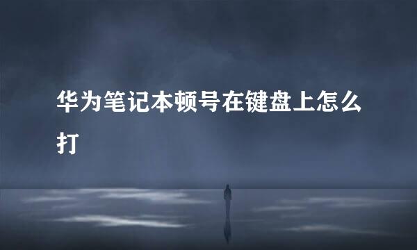 华为笔记本顿号在键盘上怎么打