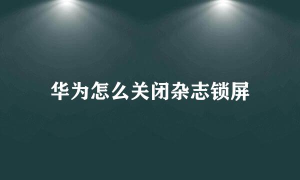 华为怎么关闭杂志锁屏