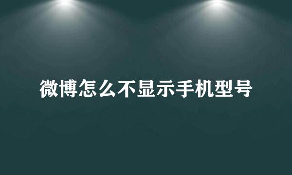 微博怎么不显示手机型号