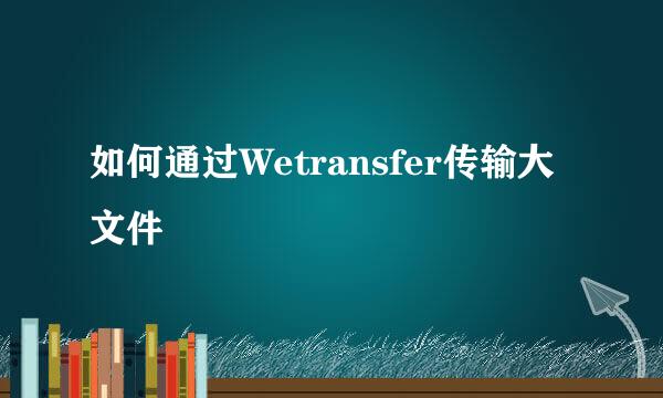 如何通过Wetransfer传输大文件