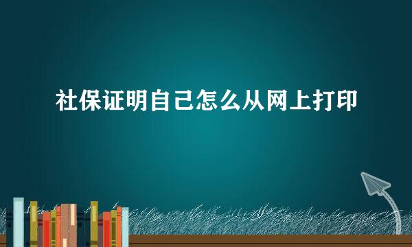 社保证明自己怎么从网上打印