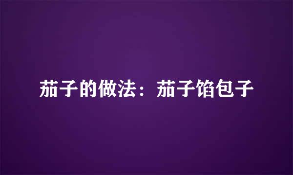 茄子的做法：茄子馅包子
