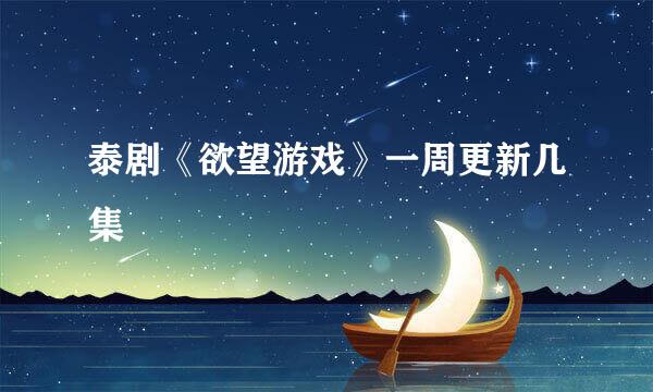泰剧《欲望游戏》一周更新几集