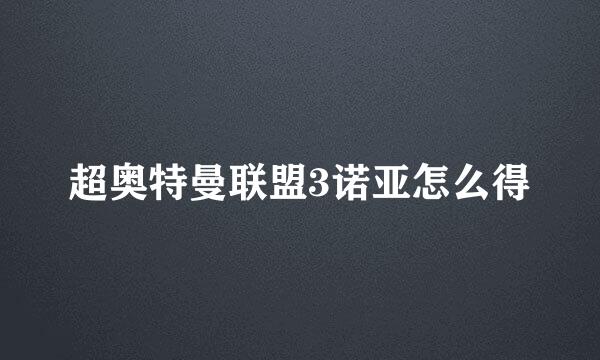 超奥特曼联盟3诺亚怎么得