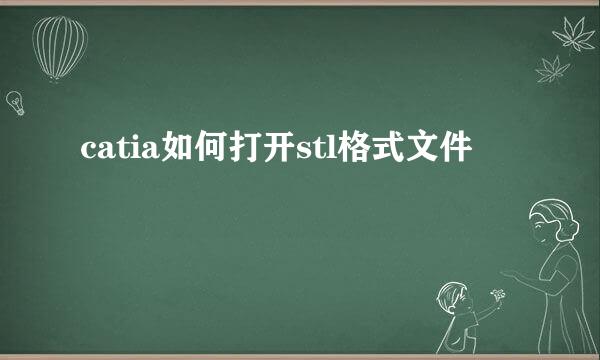 catia如何打开stl格式文件