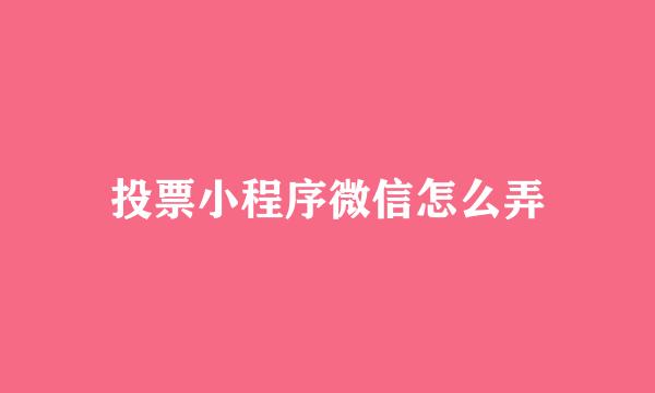 投票小程序微信怎么弄