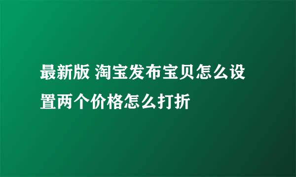 最新版 淘宝发布宝贝怎么设置两个价格怎么打折