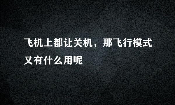 飞机上都让关机，那飞行模式又有什么用呢