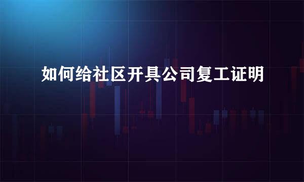 如何给社区开具公司复工证明