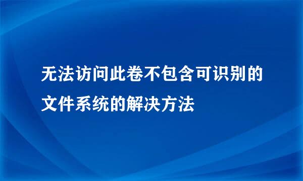 无法访问此卷不包含可识别的文件系统的解决方法