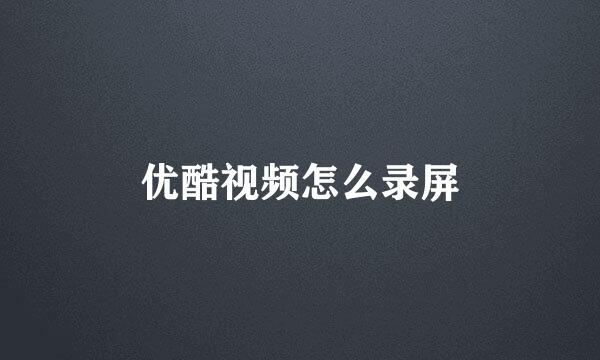 优酷视频怎么录屏