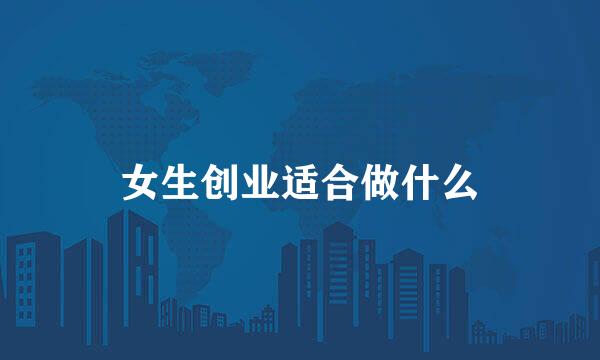 女生创业适合做什么