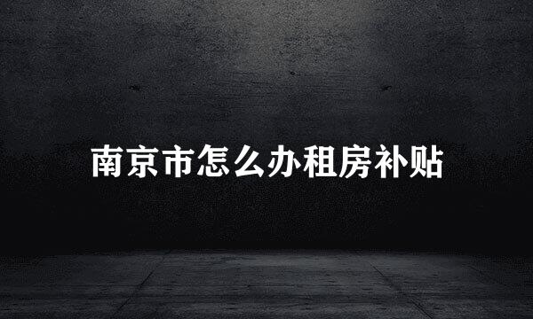 南京市怎么办租房补贴