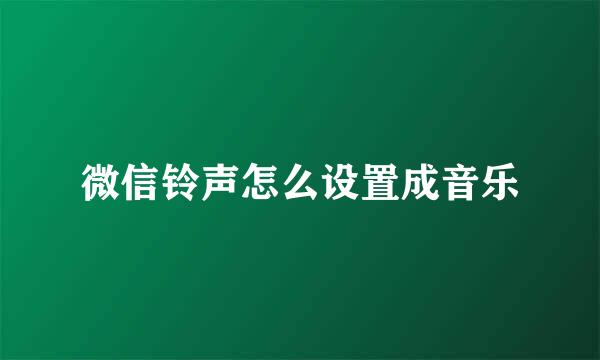微信铃声怎么设置成音乐