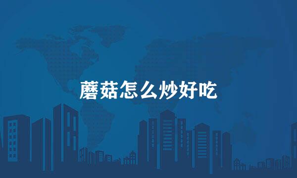 蘑菇怎么炒好吃