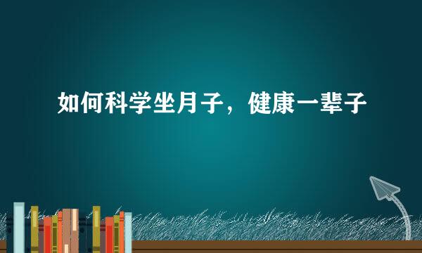 如何科学坐月子，健康一辈子