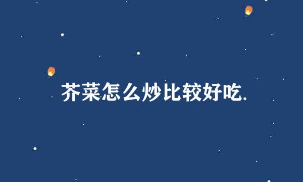 芥菜怎么炒比较好吃