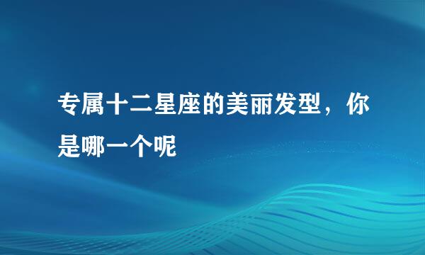 专属十二星座的美丽发型，你是哪一个呢