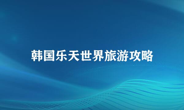 韩国乐天世界旅游攻略