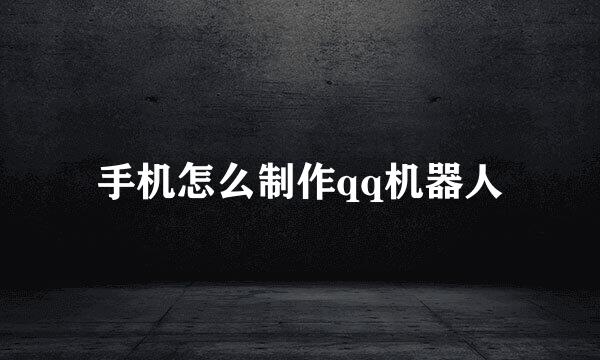 手机怎么制作qq机器人