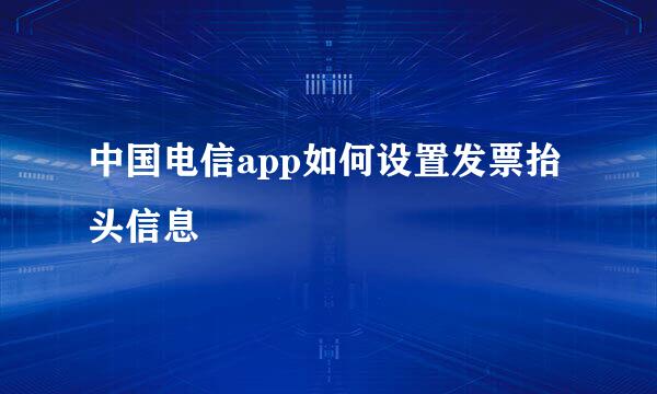 中国电信app如何设置发票抬头信息