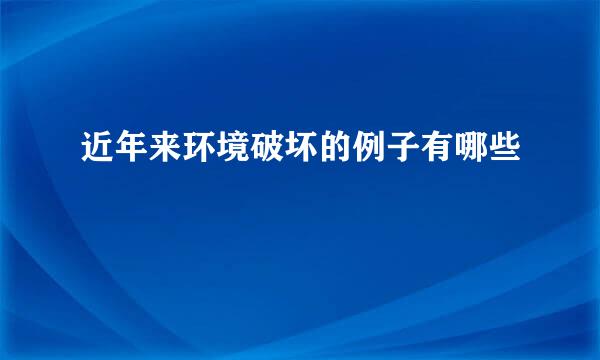 近年来环境破坏的例子有哪些