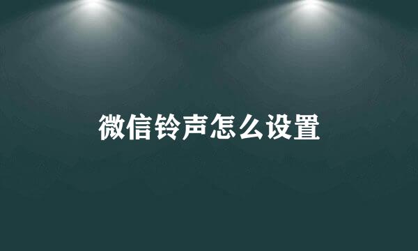 微信铃声怎么设置
