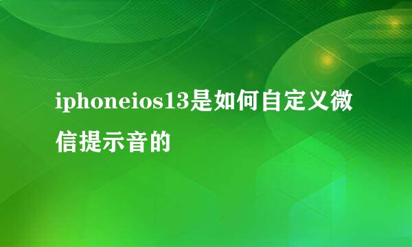 iphoneios13是如何自定义微信提示音的