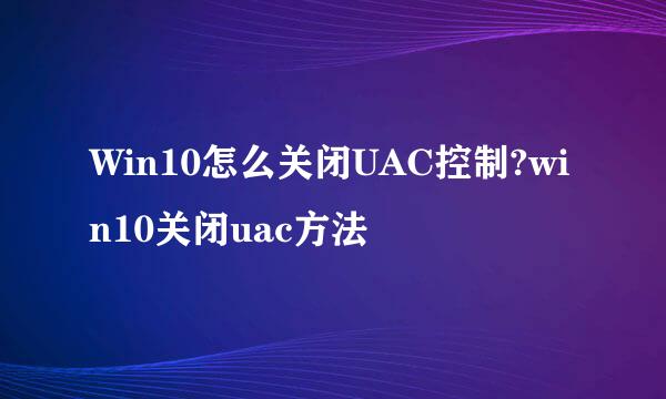 Win10怎么关闭UAC控制?win10关闭uac方法