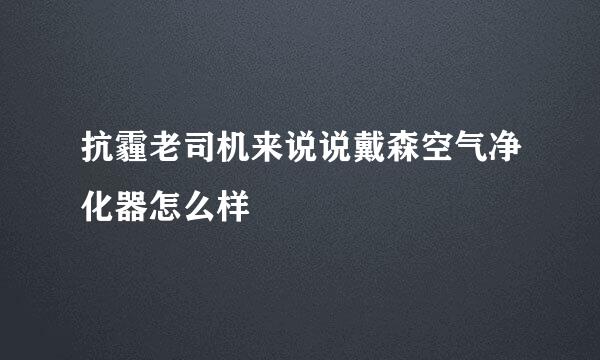 抗霾老司机来说说戴森空气净化器怎么样