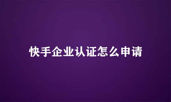 快手企业认证怎么申请