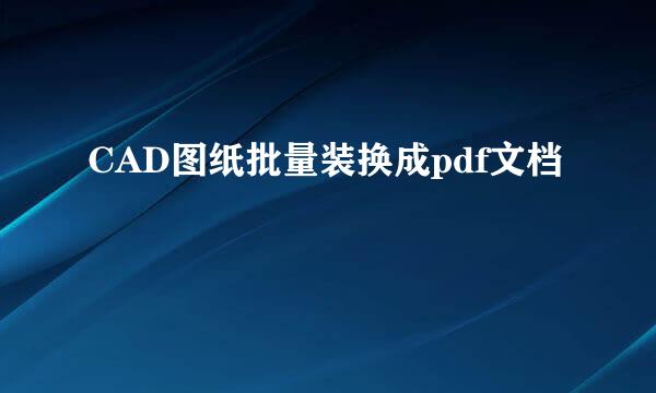 CAD图纸批量装换成pdf文档