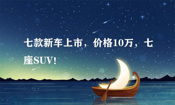 七款新车上市，价格10万，七座SUV！