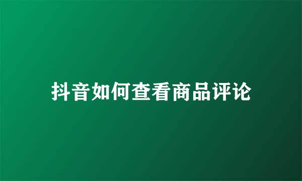 抖音如何查看商品评论