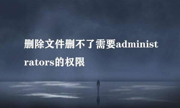 删除文件删不了需要administrators的权限