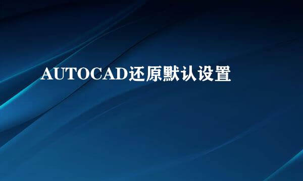 AUTOCAD还原默认设置